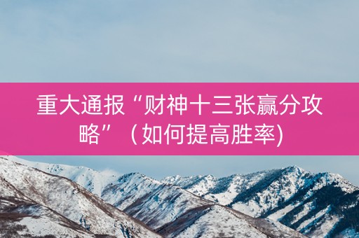 重大通报“财神十三张赢分攻略”（如何提高胜率)