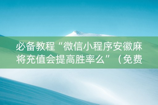 必备教程“微信小程序安徽麻将充值会提高胜率么”（免费专用神器)
