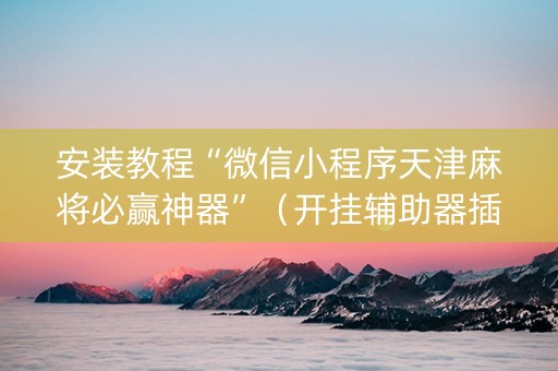 安装教程“微信小程序天津麻将必赢神器”（开挂辅助器插件)