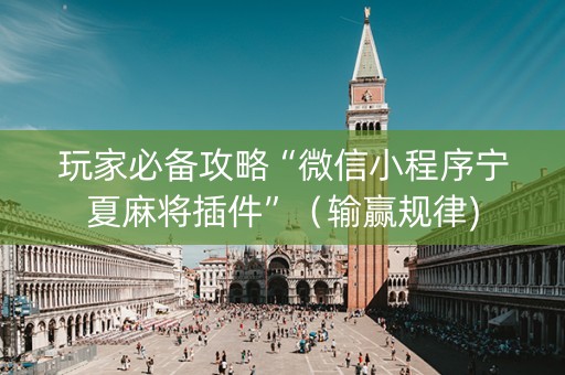 玩家必备攻略“微信小程序宁夏麻将插件”（输赢规律)