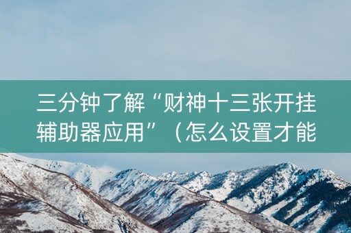 三分钟了解“财神十三张开挂辅助器应用”（怎么设置才能赢)