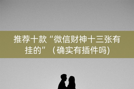 推荐十款“微信财神十三张有挂的”（确实有插件吗)