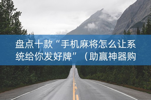 盘点十款“手机麻将怎么让系统给你发好牌”（助赢神器购买)