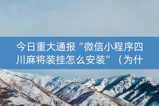 今日重大通报“微信小程序四川麻将装挂怎么安装”（为什么有人一直赢)