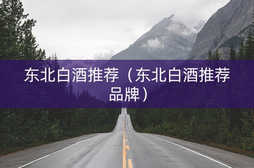 东北白酒推荐（东北白酒推荐品牌）