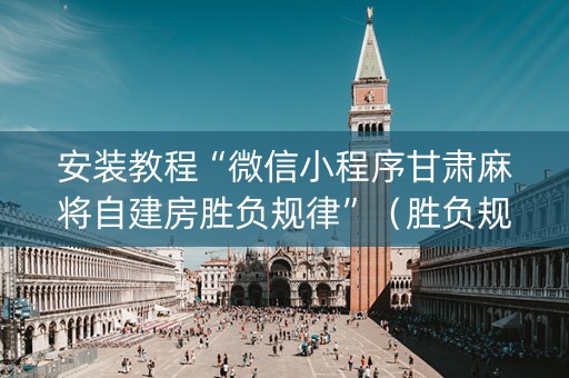 安装教程“微信小程序甘肃麻将自建房胜负规律”（胜负规律拿好牌)