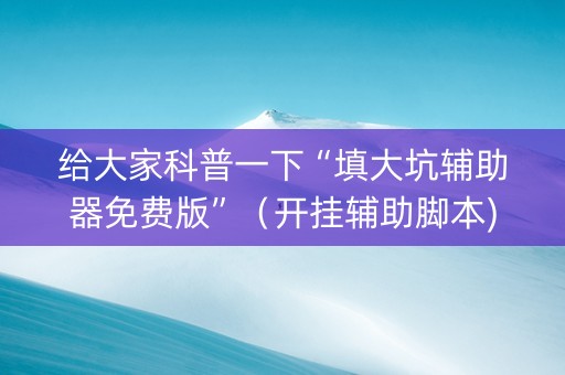给大家科普一下“填大坑辅助器免费版”（开挂辅助脚本)
