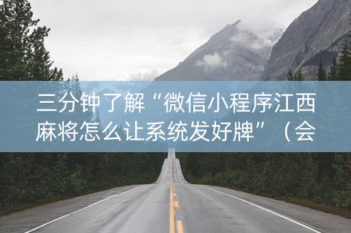 三分钟了解“微信小程序江西麻将怎么让系统发好牌”（会员会提高胜率吗)
