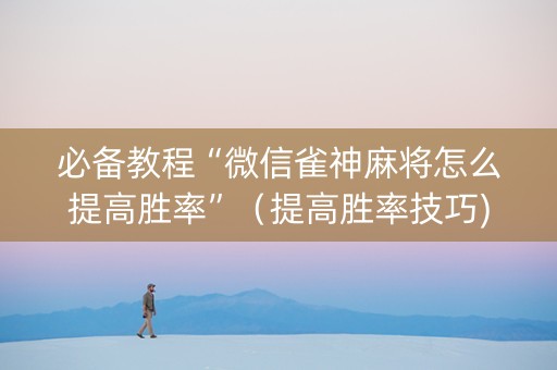 必备教程“微信雀神麻将怎么提高胜率”（提高胜率技巧)