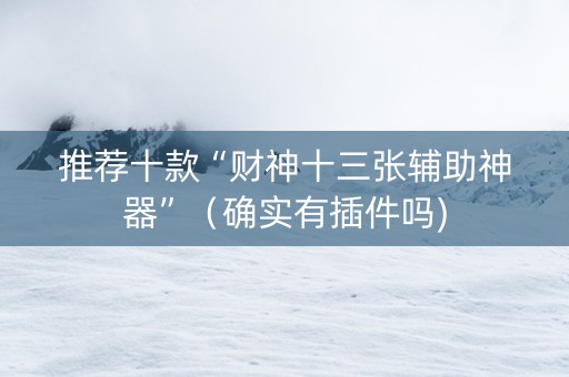 推荐十款“财神十三张辅助神器”（确实有插件吗)