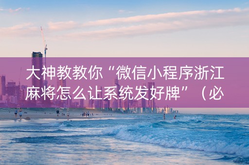 大神教教你“微信小程序浙江麻将怎么让系统发好牌”（必赢神器)