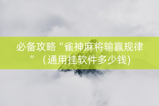 必备攻略“雀神麻将输赢规律”（通用挂软件多少钱)
