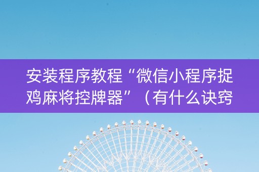 安装程序教程“微信小程序捉鸡麻将控牌器”（有什么诀窍)