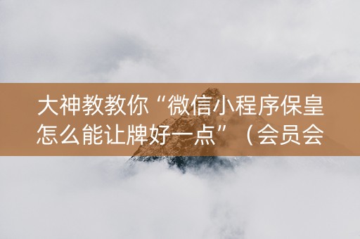 大神教教你“微信小程序保皇怎么能让牌好一点”（会员会提高胜率吗)