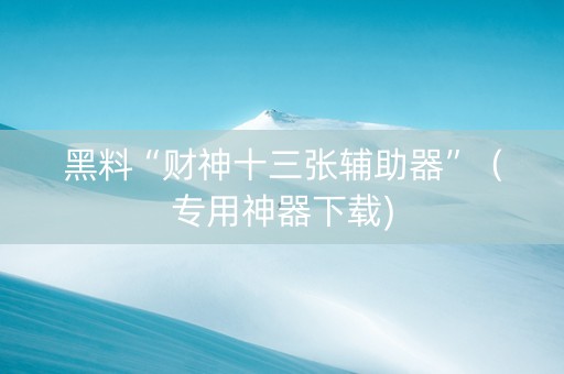 黑料“财神十三张辅助器”（专用神器下载)