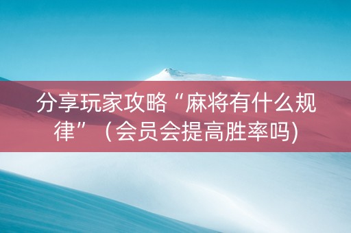分享玩家攻略“麻将有什么规律”（会员会提高胜率吗)