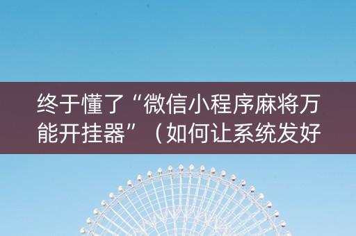 终于懂了“微信小程序麻将万能开挂器”（如何让系统发好牌)