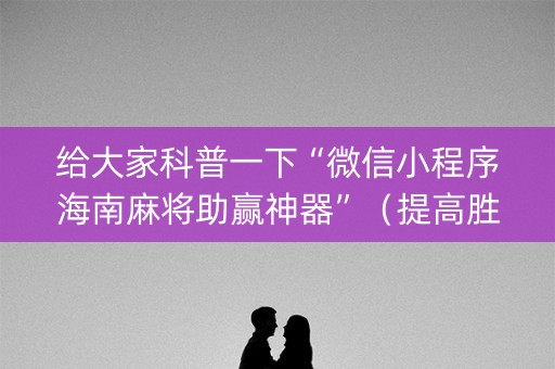 给大家科普一下“微信小程序海南麻将助赢神器”（提高胜率技巧)