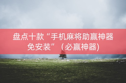 盘点十款“手机麻将助赢神器免安装”（必赢神器)