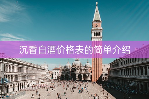 沉香白酒价格表的简单介绍
