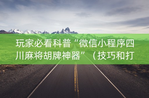 玩家必看科普“微信小程序四川麻将胡牌神器”（技巧和打好牌方法)