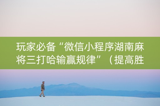 玩家必备“微信小程序湖南麻将三打哈输赢规律”（提高胜率软件)