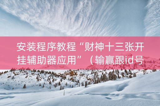 安装程序教程“财神十三张开挂辅助器应用”（输赢跟id号有关系吗)