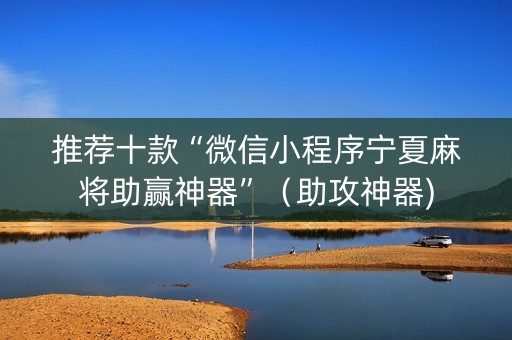 推荐十款“微信小程序宁夏麻将助赢神器”（助攻神器)