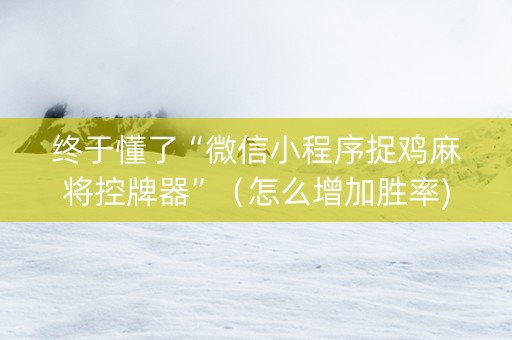 终于懂了“微信小程序捉鸡麻将控牌器”（怎么增加胜率)