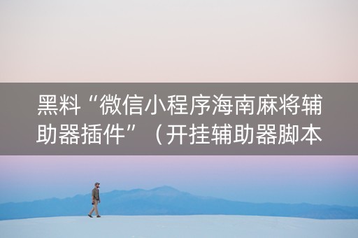 黑料“微信小程序海南麻将辅助器插件”（开挂辅助器脚本)