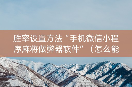 胜率设置方法“手机微信小程序麻将做弊器软件”（怎么能让牌好一点)