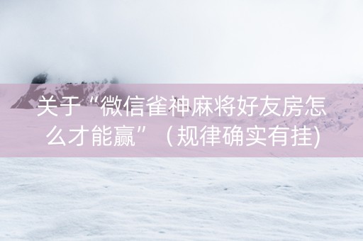 关于“微信雀神麻将好友房怎么才能赢”（规律确实有挂)