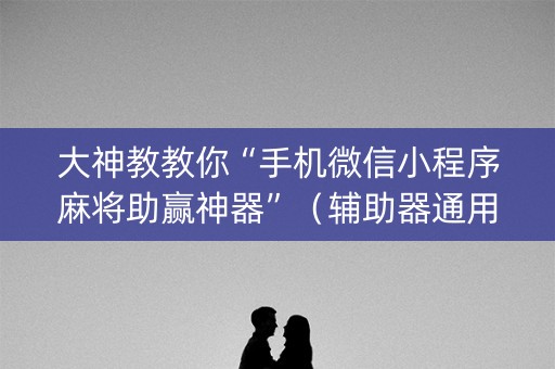大神教教你“手机微信小程序麻将助赢神器”（辅助器通用版)