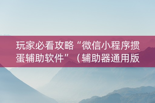 玩家必看攻略“微信小程序掼蛋辅助软件”（辅助器通用版)