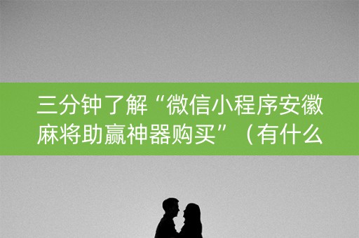 三分钟了解“微信小程序安徽麻将助赢神器购买”（有什么规律)
