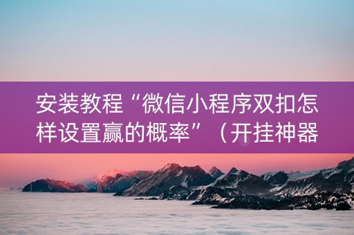 安装教程“微信小程序双扣怎样设置赢的概率”（开挂神器下载)