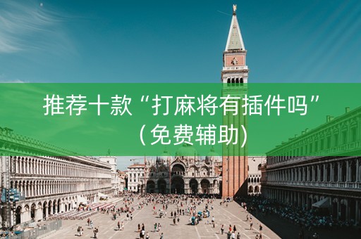 推荐十款“打麻将有插件吗”（免费辅助)