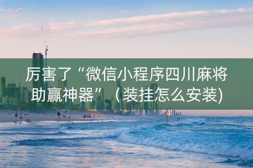 厉害了“微信小程序四川麻将助赢神器”（装挂怎么安装)