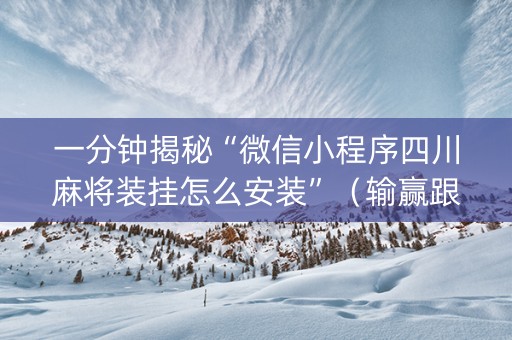 一分钟揭秘“微信小程序四川麻将装挂怎么安装”（输赢跟id号有关系吗)