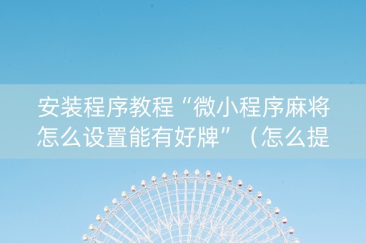 安装程序教程“微小程序麻将怎么设置能有好牌”（怎么提高胜率)