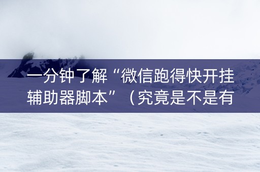一分钟了解“微信跑得快开挂辅助器脚本”（究竟是不是有挂)