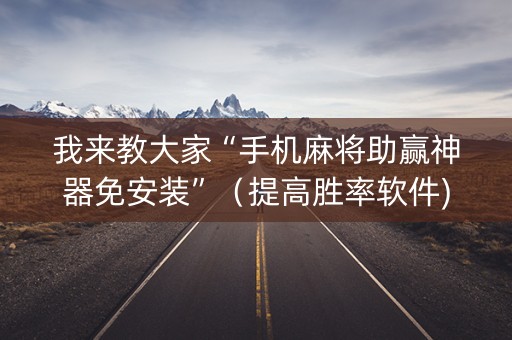我来教大家“手机麻将助赢神器免安装”（提高胜率软件)