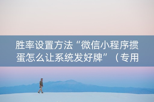 胜率设置方法“微信小程序掼蛋怎么让系统发好牌”（专用神器下载)