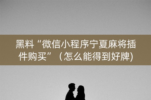 黑料“微信小程序宁夏麻将插件购买”（怎么能得到好牌)