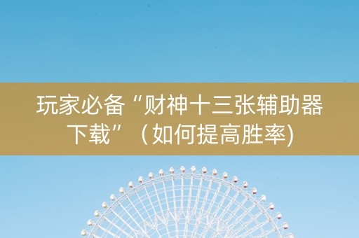玩家必备“财神十三张辅助器下载”（如何提高胜率)