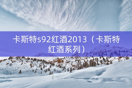 卡斯特s92红酒2013（卡斯特红酒系列）