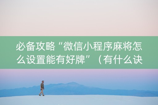 必备攻略“微信小程序麻将怎么设置能有好牌”（有什么诀窍)