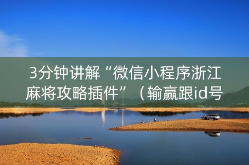 3分钟讲解“微信小程序浙江麻将攻略插件”（输赢跟id号有关系吗)