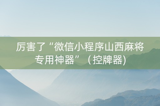 厉害了“微信小程序山西麻将专用神器”（控牌器)