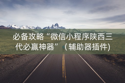 必备攻略“微信小程序陕西三代必赢神器”（辅助器插件)